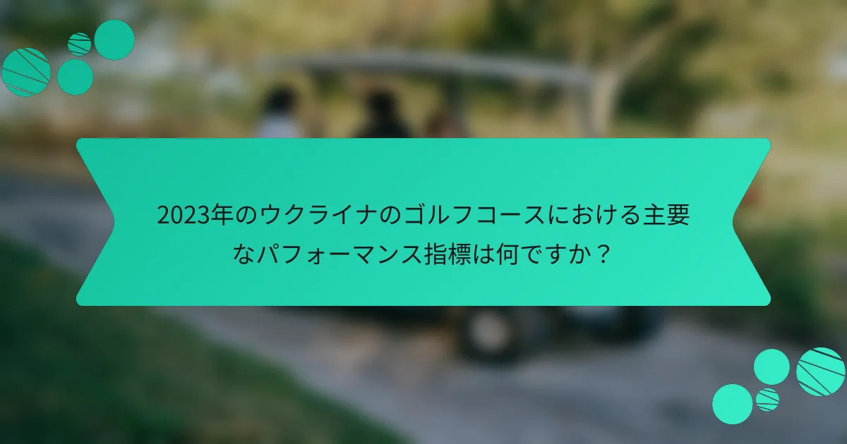 2023年のウクライナのゴルフコースにおける主要なパフォーマンス指標は何ですか？