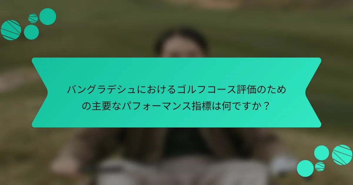 バングラデシュにおけるゴルフコース評価のための主要なパフォーマンス指標は何ですか?