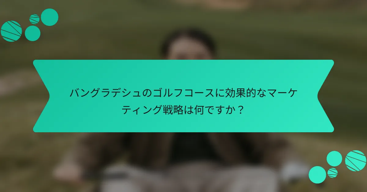 バングラデシュのゴルフコースに効果的なマーケティング戦略は何ですか?