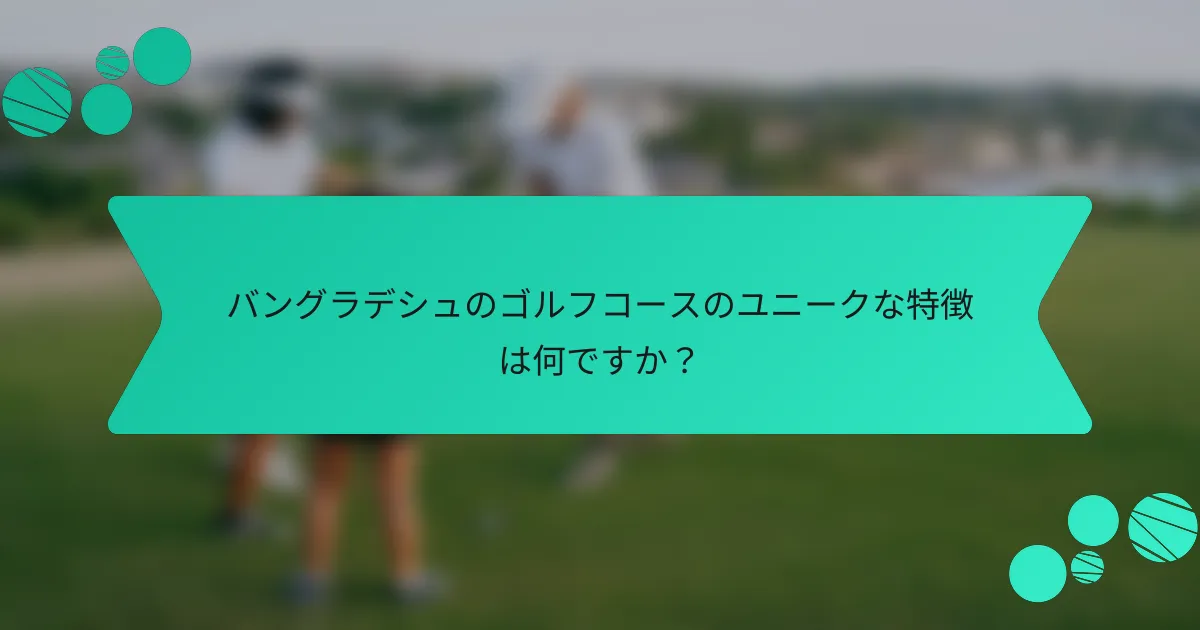 バングラデシュのゴルフコースのユニークな特徴は何ですか?