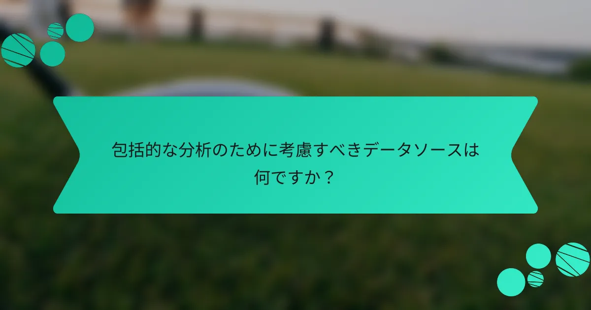 包括的な分析のために考慮すべきデータソースは何ですか?