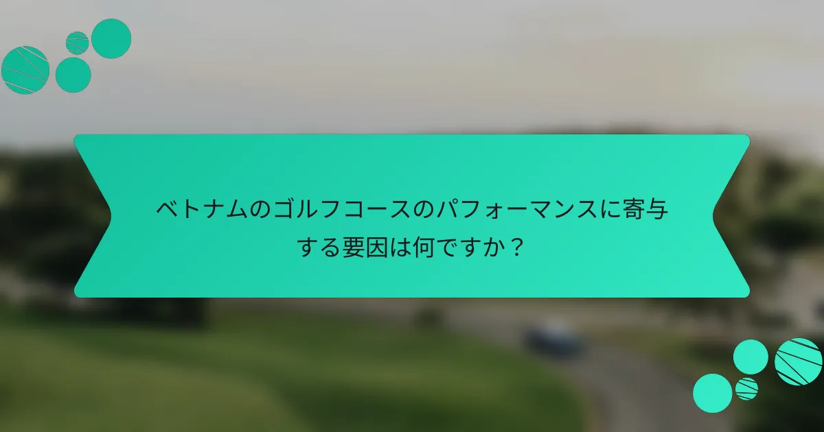 ベトナムのゴルフコースのパフォーマンスに寄与する要因は何ですか?