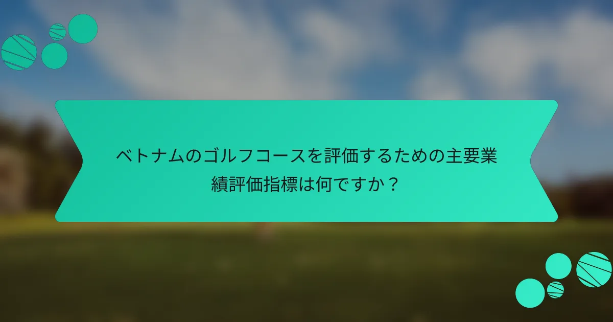 ベトナムのゴルフコースを評価するための主要業績評価指標は何ですか?