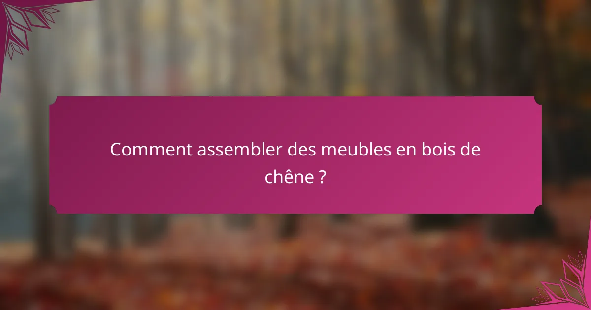 Comment assembler des meubles en bois de chêne ?