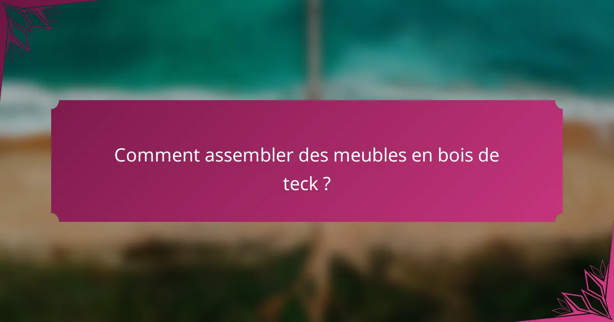 Comment assembler des meubles en bois de teck ?