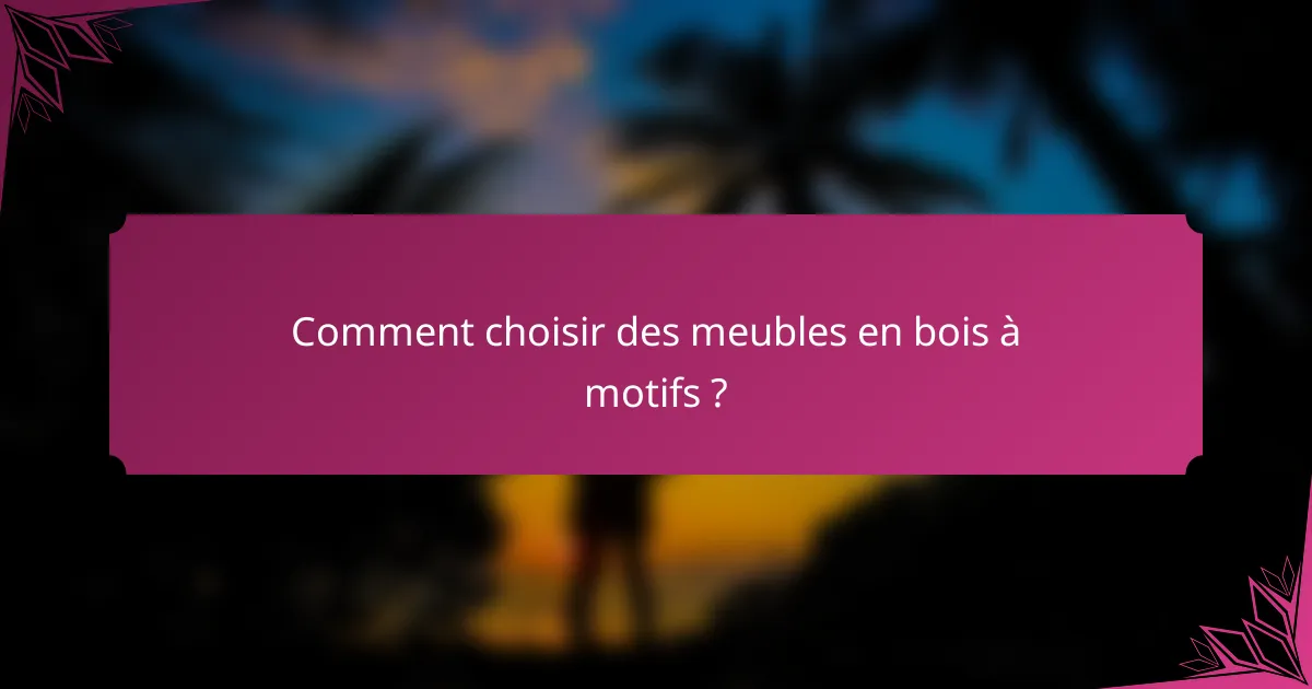 Comment choisir des meubles en bois à motifs ?