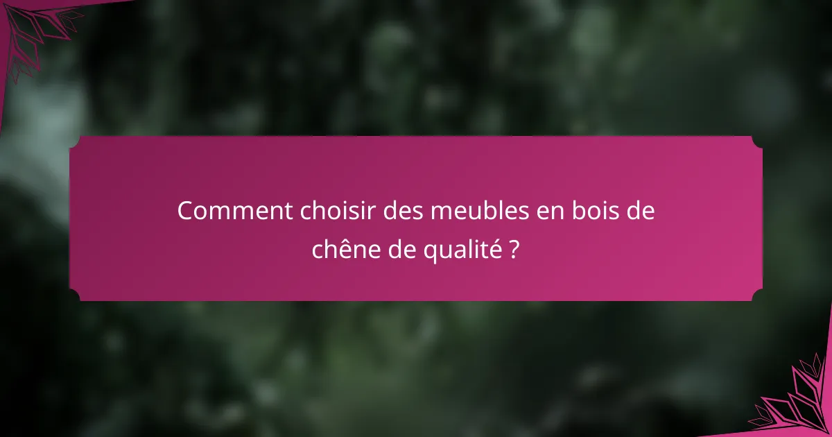 Comment choisir des meubles en bois de chêne de qualité ?