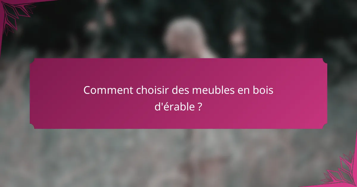 Comment choisir des meubles en bois d'érable ?