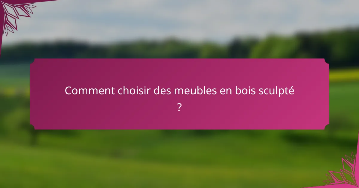 Comment choisir des meubles en bois sculpté ?