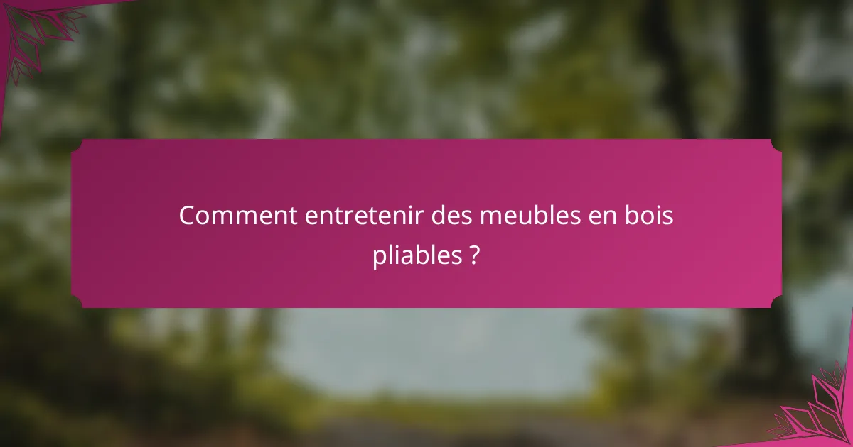 Comment entretenir des meubles en bois pliables ?