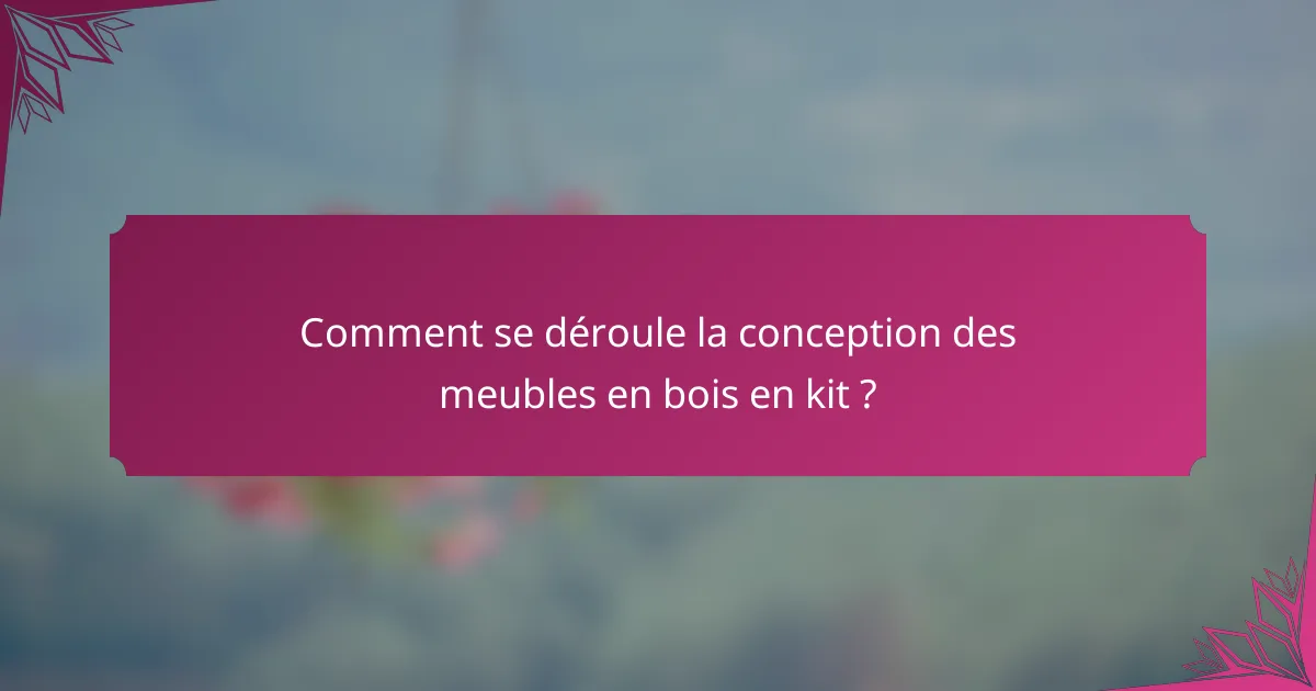 Comment se déroule la conception des meubles en bois en kit ?