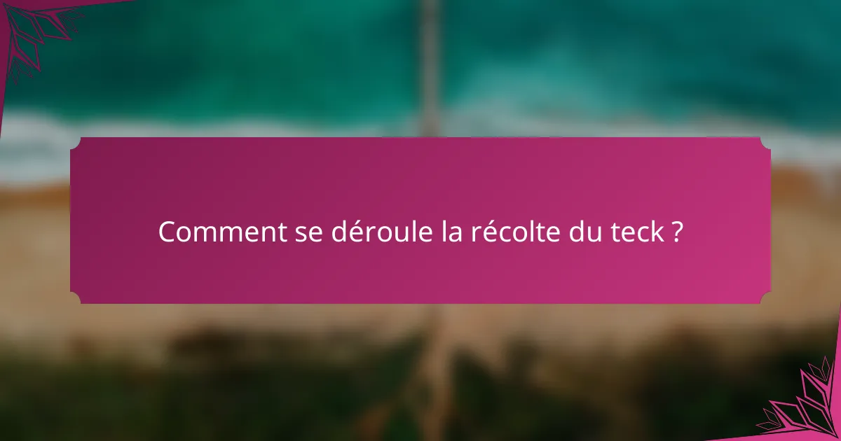 Comment se déroule la récolte du teck ?