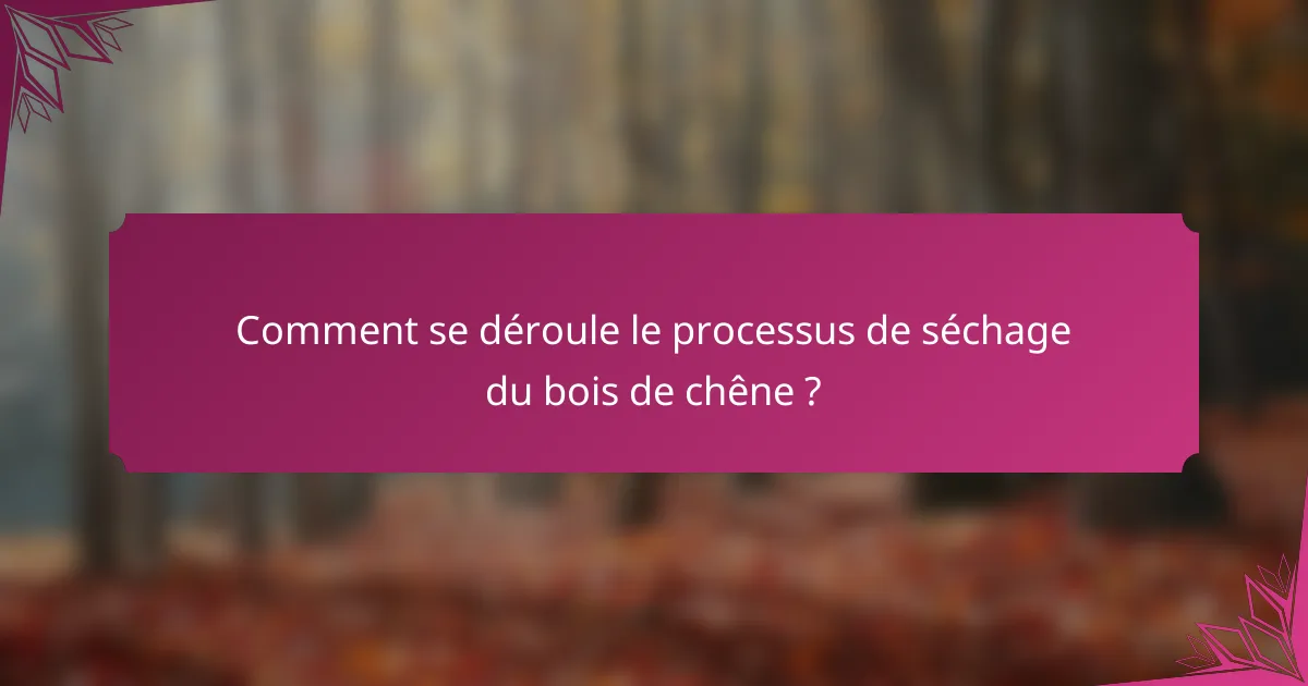 Comment se déroule le processus de séchage du bois de chêne ?