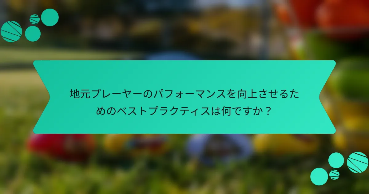 地元プレーヤーのパフォーマンスを向上させるためのベストプラクティスは何ですか?