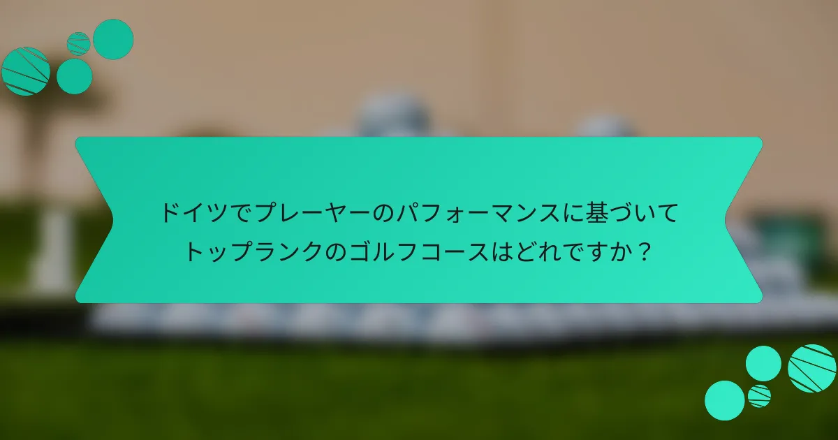 ドイツでプレーヤーのパフォーマンスに基づいてトップランクのゴルフコースはどれですか?