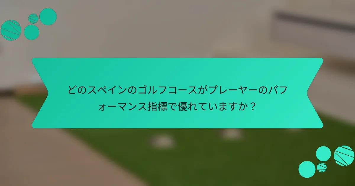 どのスペインのゴルフコースがプレーヤーのパフォーマンス指標で優れていますか？