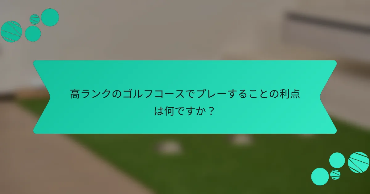 高ランクのゴルフコースでプレーすることの利点は何ですか？