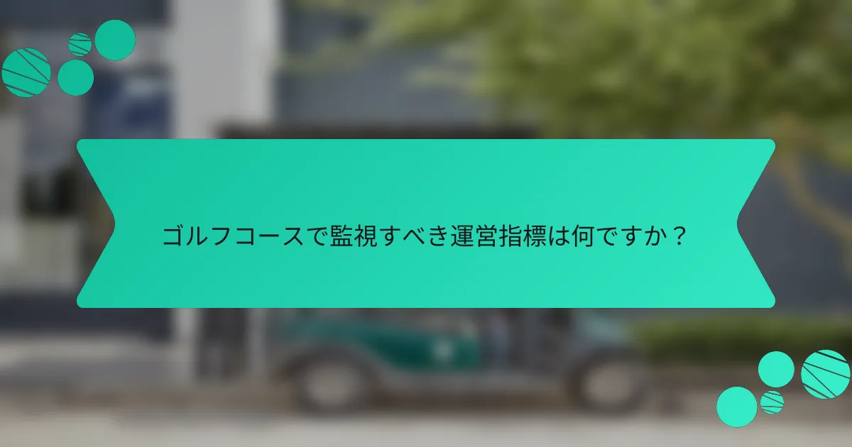 ゴルフコースで監視すべき運営指標は何ですか?