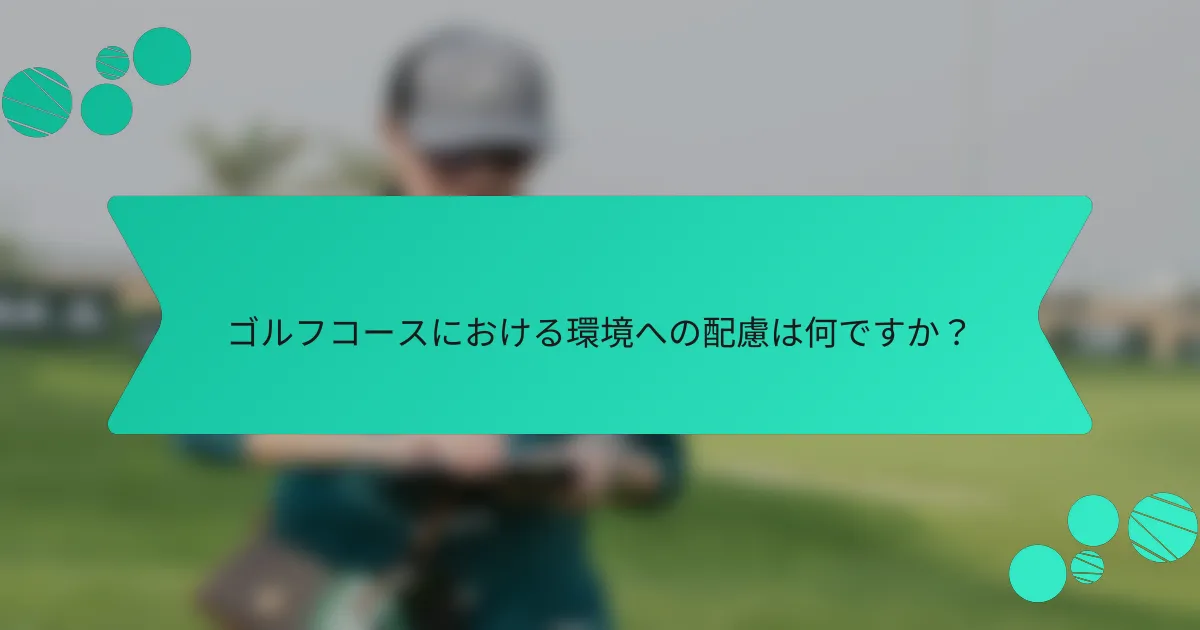 ゴルフコースにおける環境への配慮は何ですか？