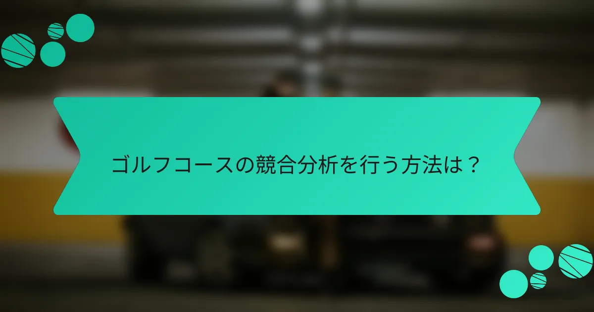 ゴルフコースの競合分析を行う方法は？