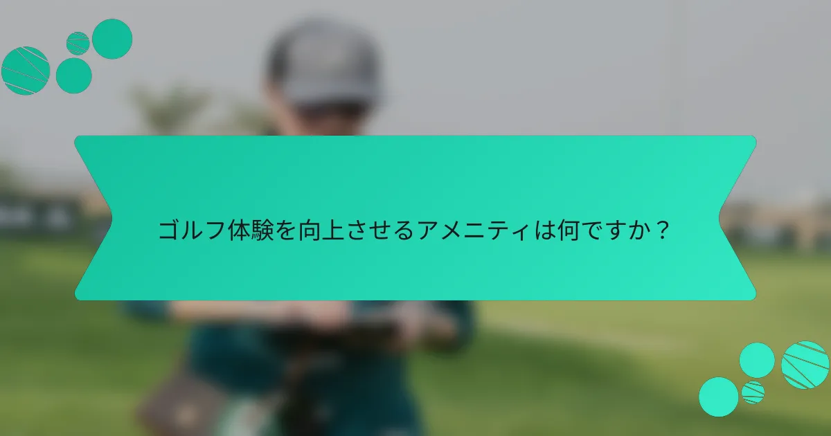 ゴルフ体験を向上させるアメニティは何ですか？