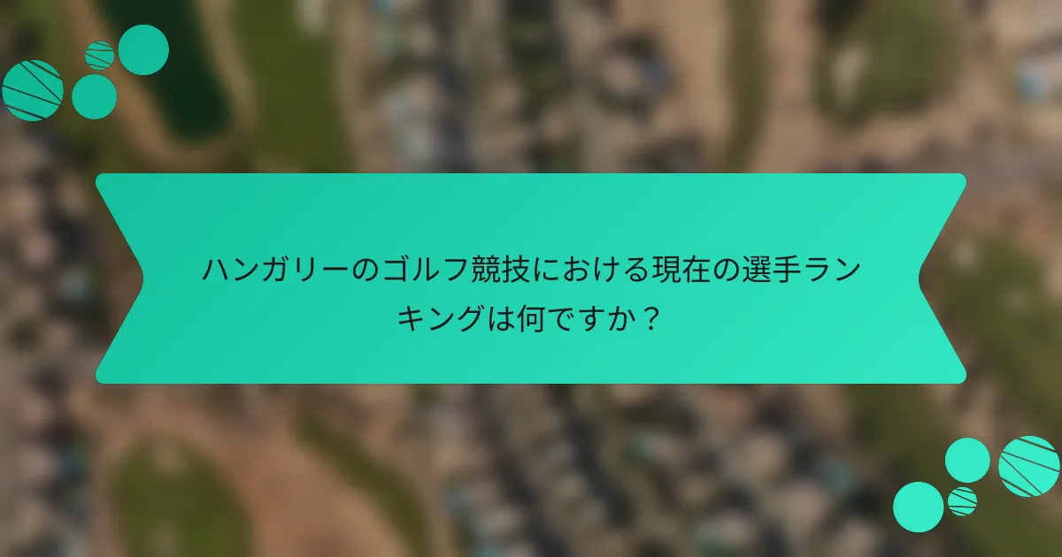 ハンガリーのゴルフ競技における現在の選手ランキングは何ですか?