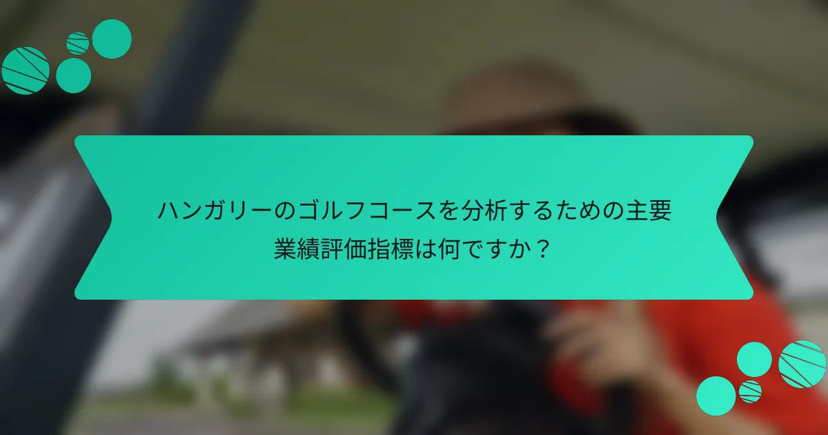 ハンガリーのゴルフコースを分析するための主要業績評価指標は何ですか?