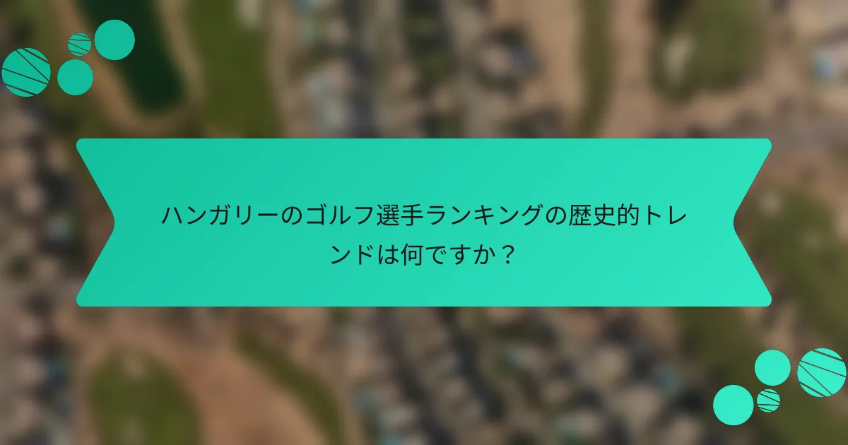 ハンガリーのゴルフ選手ランキングの歴史的トレンドは何ですか?