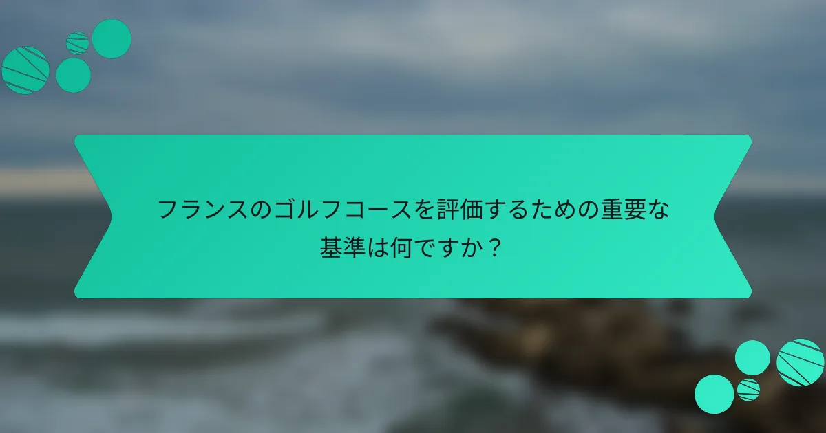 フランスのゴルフコースを評価するための重要な基準は何ですか?
