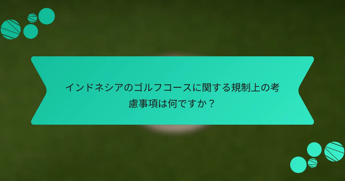 インドネシアのゴルフコースに関する規制上の考慮事項は何ですか？