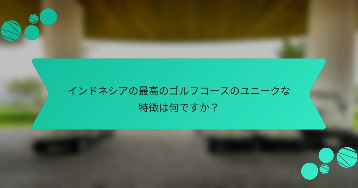 インドネシアの最高のゴルフコースのユニークな特徴は何ですか?