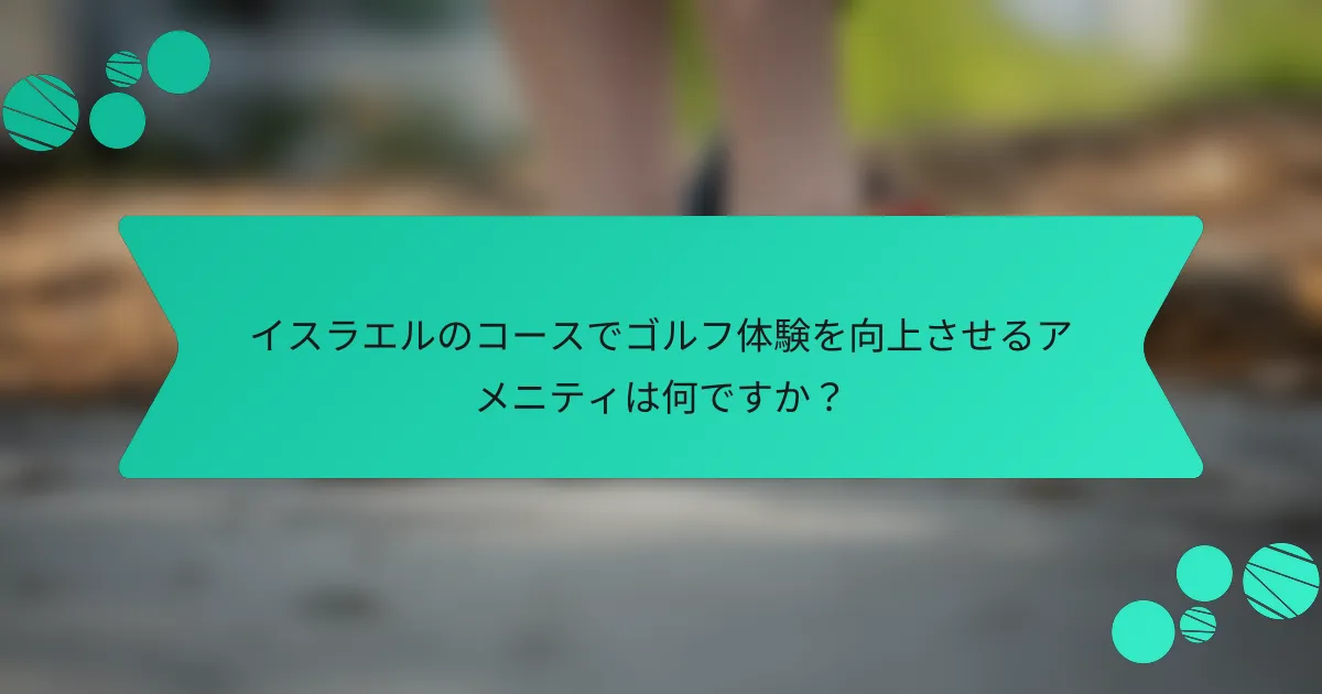 イスラエルのコースでゴルフ体験を向上させるアメニティは何ですか？