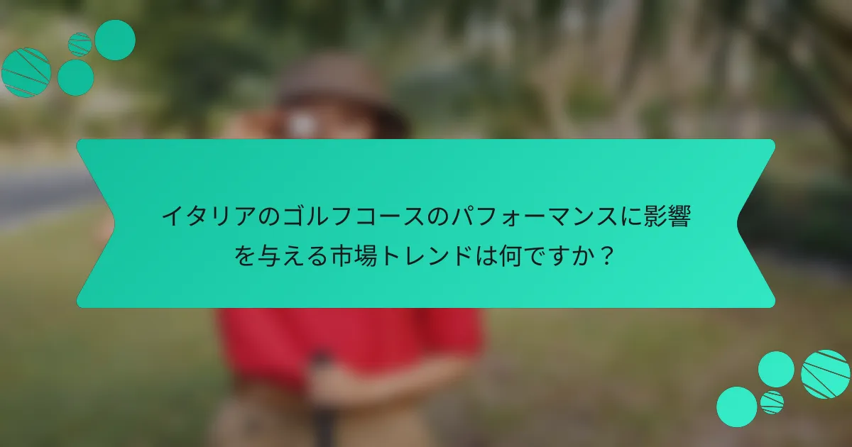 イタリアのゴルフコースのパフォーマンスに影響を与える市場トレンドは何ですか?
