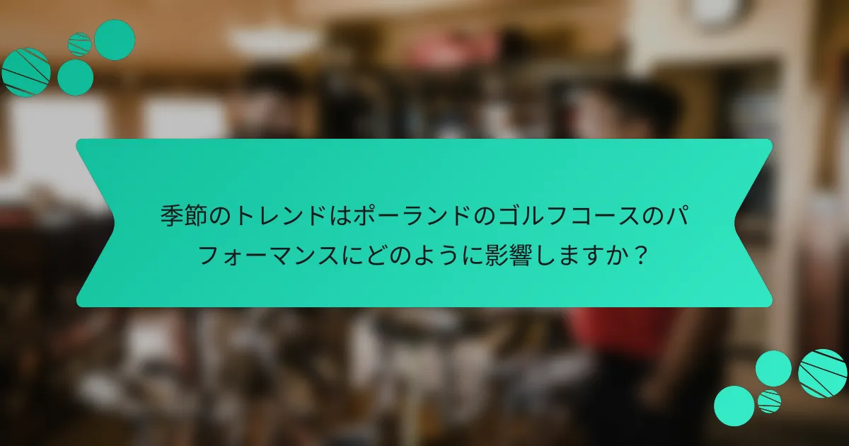 季節のトレンドはポーランドのゴルフコースのパフォーマンスにどのように影響しますか?