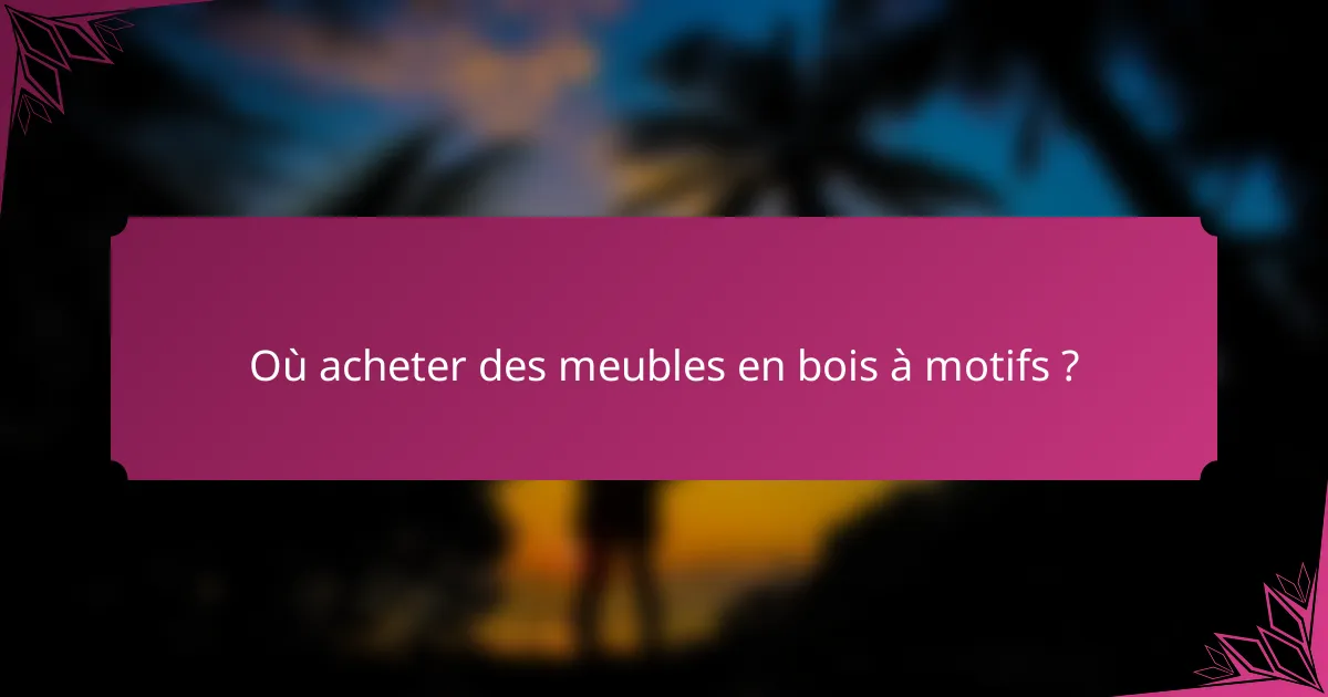 Où acheter des meubles en bois à motifs ?
