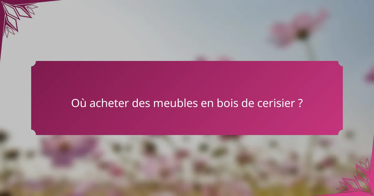 Où acheter des meubles en bois de cerisier ?