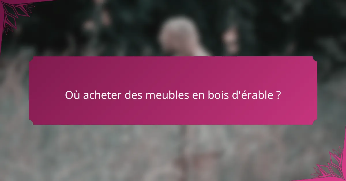 Où acheter des meubles en bois d'érable ?