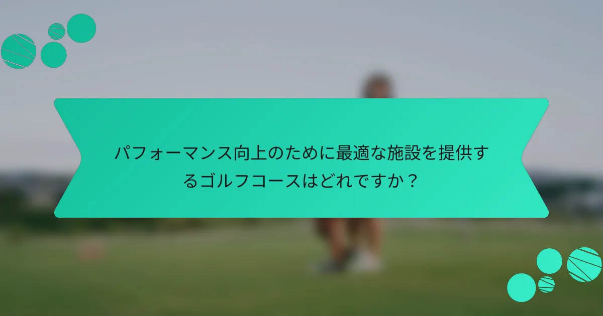 パフォーマンス向上のために最適な施設を提供するゴルフコースはどれですか?