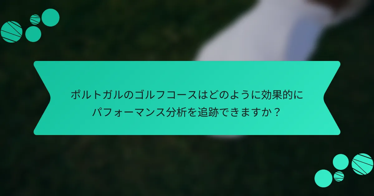 ポルトガルのゴルフコースはどのように効果的にパフォーマンス分析を追跡できますか?