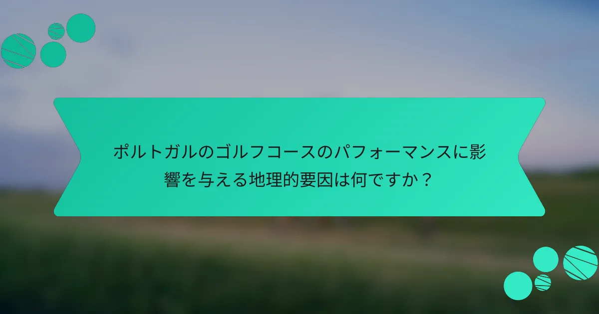 ポルトガルのゴルフコースのパフォーマンスに影響を与える地理的要因は何ですか?