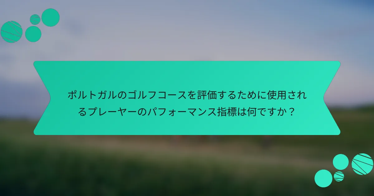 ポルトガルのゴルフコースを評価するために使用されるプレーヤーのパフォーマンス指標は何ですか?