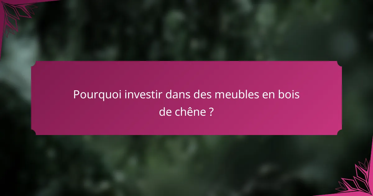Pourquoi investir dans des meubles en bois de chêne ?