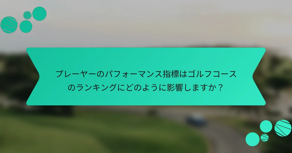 プレーヤーのパフォーマンス指標はゴルフコースのランキングにどのように影響しますか?