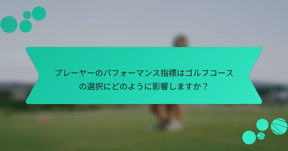 プレーヤーのパフォーマンス指標はゴルフコースの選択にどのように影響しますか?