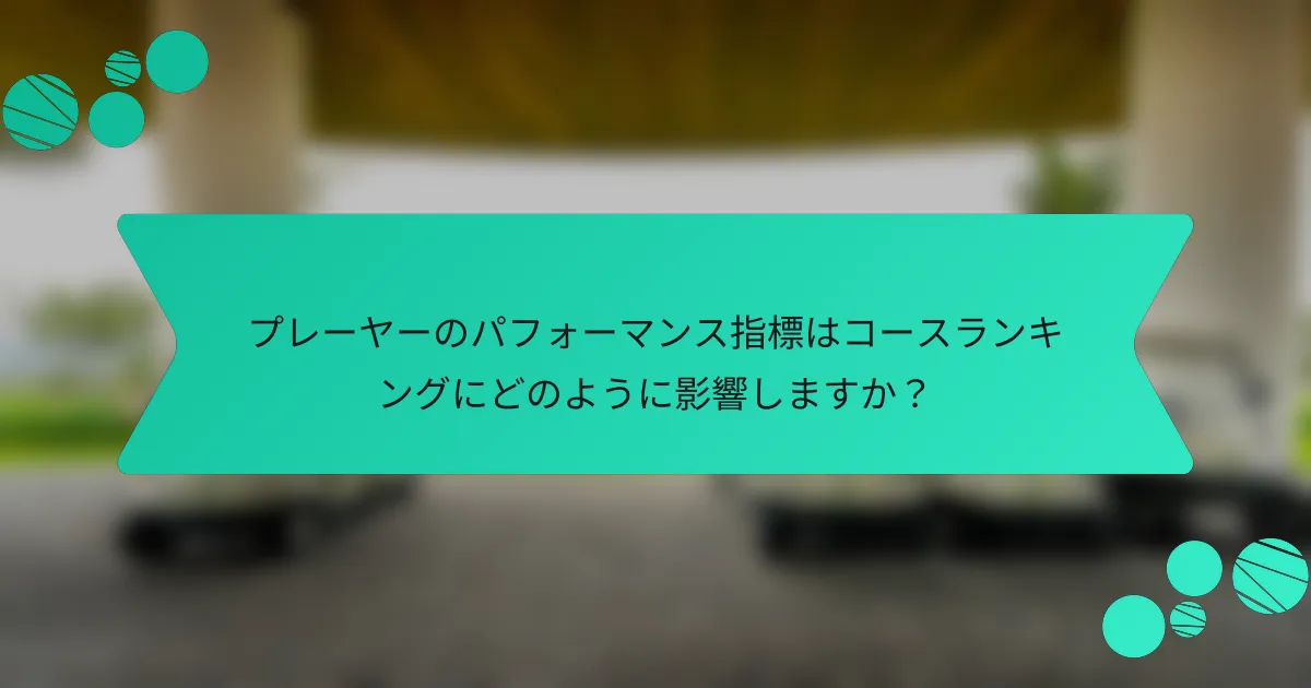 プレーヤーのパフォーマンス指標はコースランキングにどのように影響しますか?