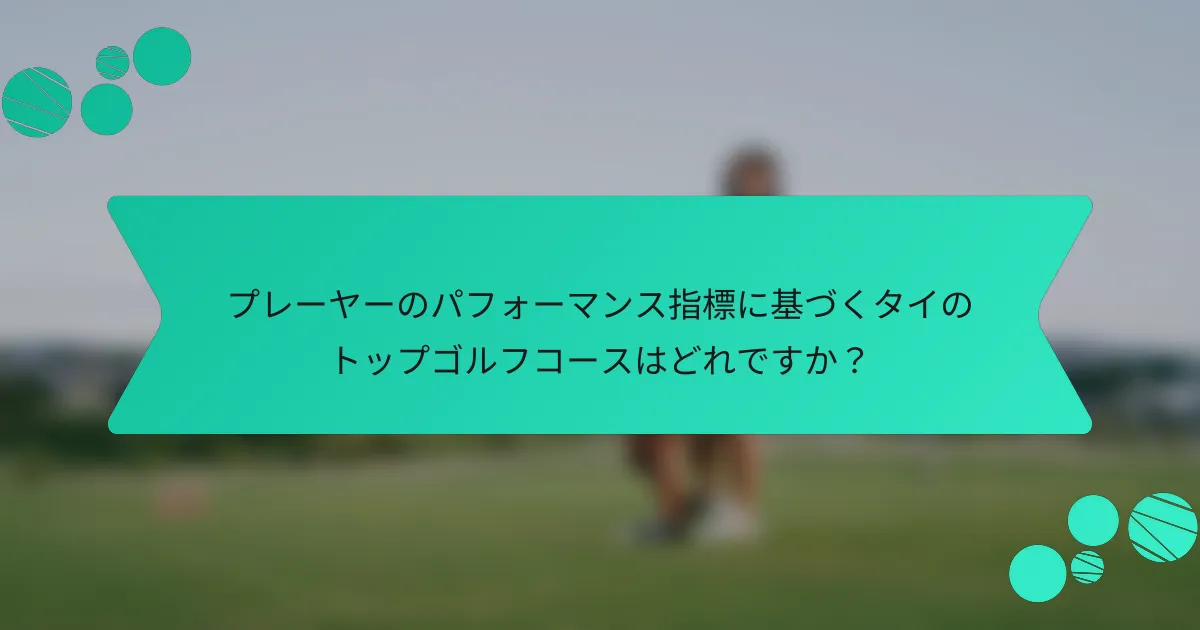 プレーヤーのパフォーマンス指標に基づくタイのトップゴルフコースはどれですか?