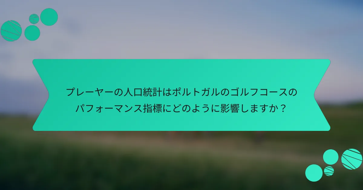 プレーヤーの人口統計はポルトガルのゴルフコースのパフォーマンス指標にどのように影響しますか?