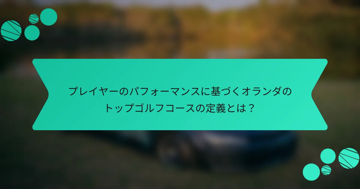 プレイヤーのパフォーマンスに基づくオランダのトップゴルフコースの定義とは?
