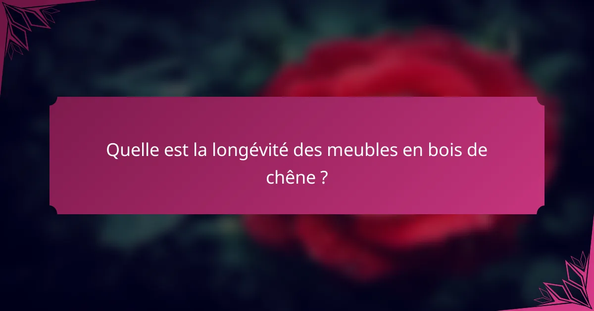 Quelle est la longévité des meubles en bois de chêne ?