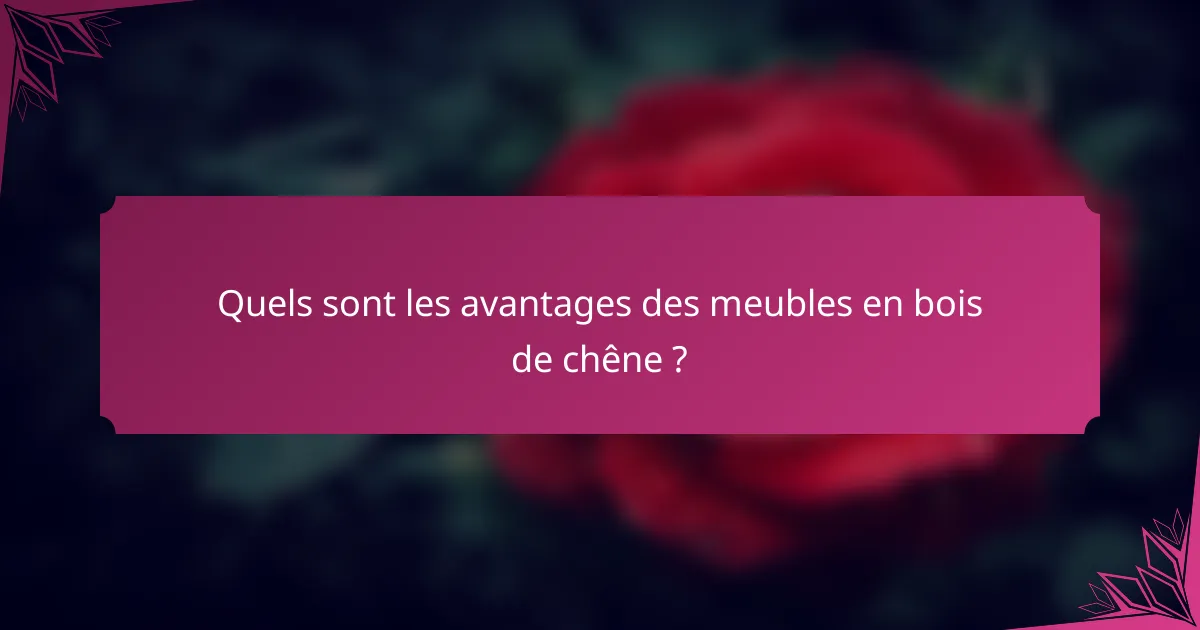 Quels sont les avantages des meubles en bois de chêne ?